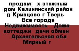 продам 2-х этажный дом,Калининский район,д.Кривцово(г.Тверь) - Все города Недвижимость » Дома, коттеджи, дачи обмен   . Архангельская обл.,Мирный г.